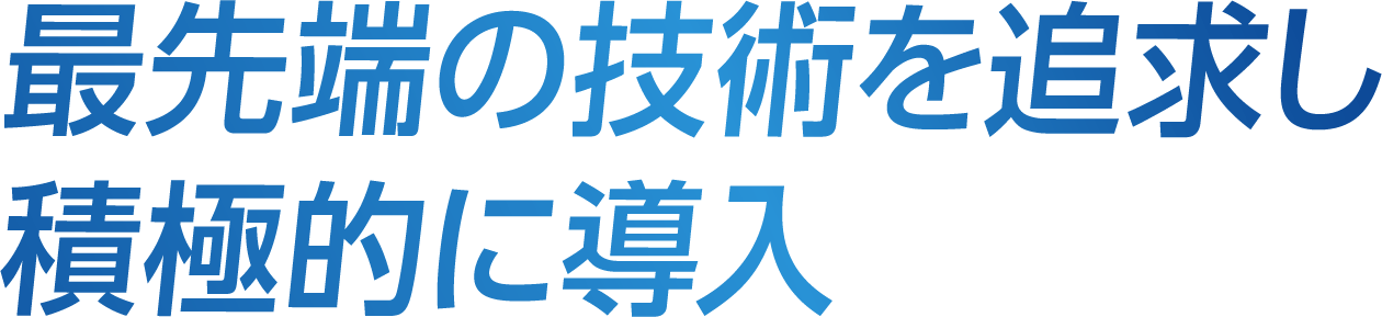 最先端の技術を追求し積極的に導入