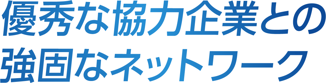 優秀な協力企業との強固なネットワーク