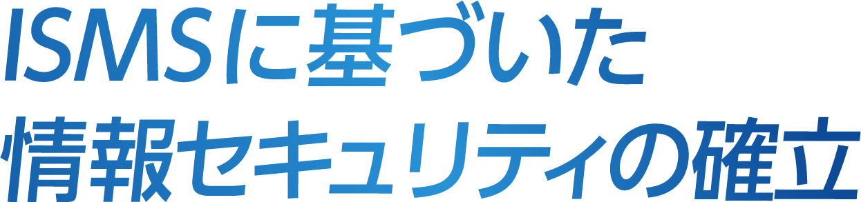 ISMSに基づいた情報セキュリティの確立