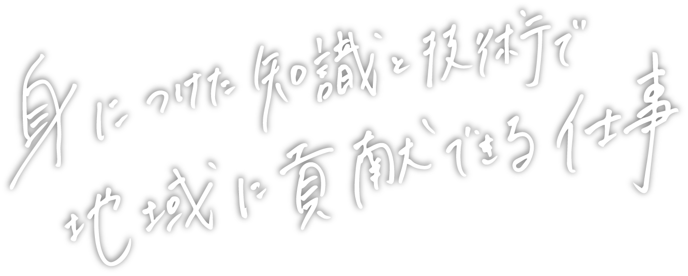 身につけた知識と技術で地域に貢献できる仕事